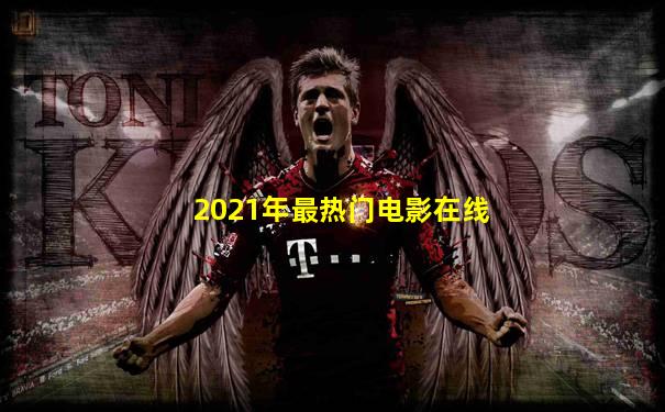 2021年最热门电影在线
