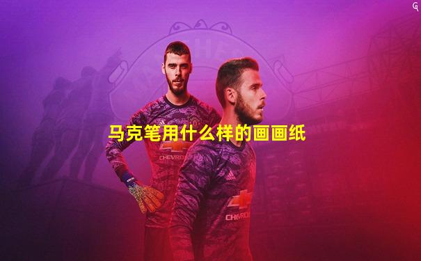 马克笔用什么样的画画纸