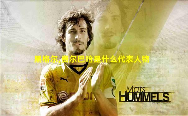 黑格尔,费尔巴哈是什么代表人物