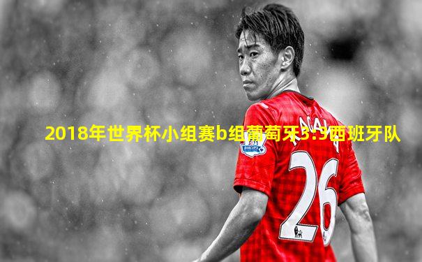 2018年世界杯小组赛b组葡萄牙3:3西班牙队