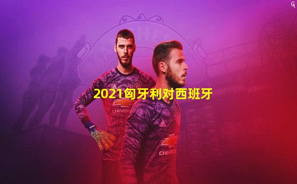 2021匈牙利对西班牙