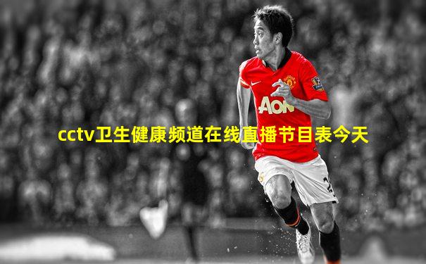 cctv卫生健康频道在线直播节目表今天