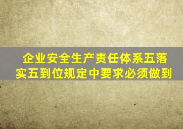 企业安全生产责任体系五落实五到位规定中要求必须做到