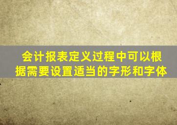 会计报表定义过程中可以根据需要设置适当的字形和字体
