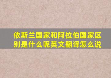 依斯兰国家和阿拉伯国家区别是什么呢英文翻译怎么说