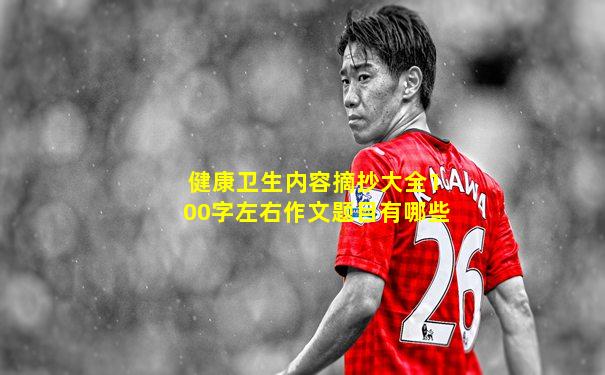 健康卫生内容摘抄大全100字左右作文题目有哪些