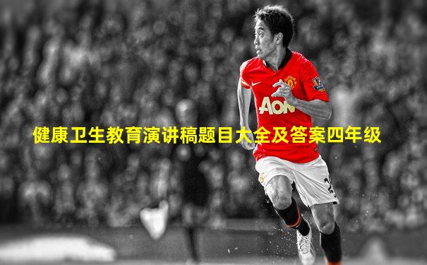 健康卫生教育演讲稿题目大全及答案四年级