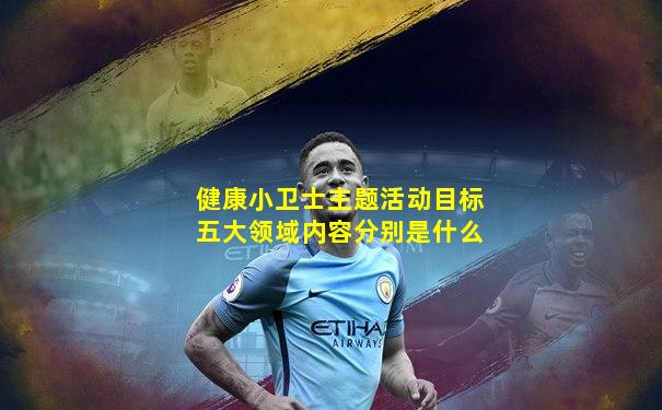 健康小卫士主题活动目标五大领域内容分别是什么