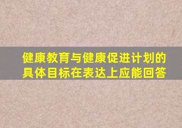 健康教育与健康促进计划的具体目标在表达上应能回答