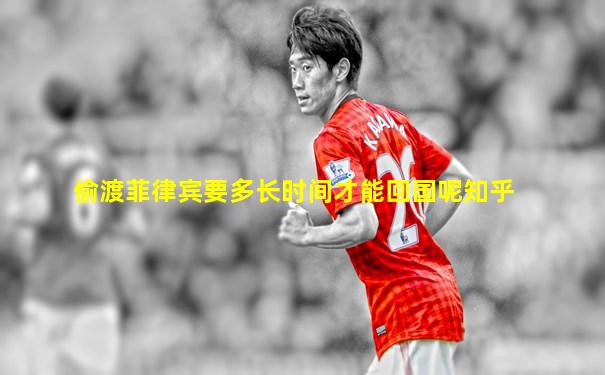偷渡菲律宾要多长时间才能回国呢知乎