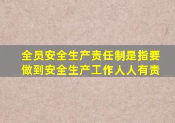 全员安全生产责任制是指要做到安全生产工作人人有责