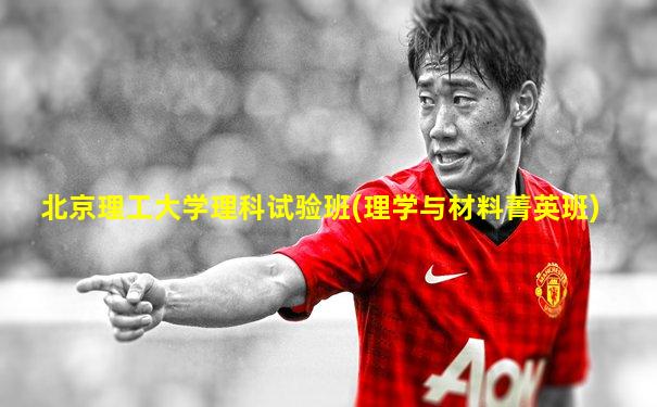 北京理工大学理科试验班(理学与材料菁英班)