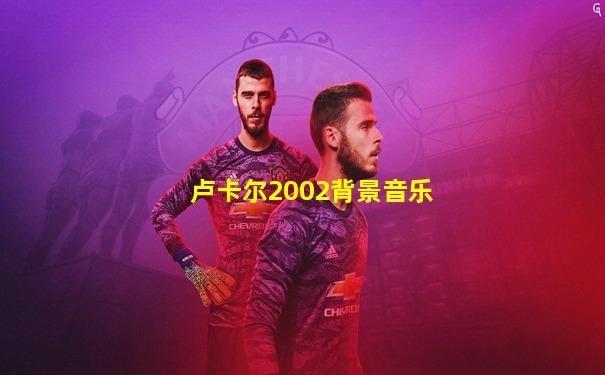 卢卡尔2002背景音乐