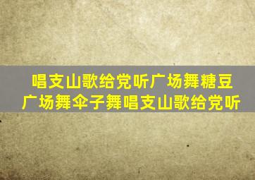 唱支山歌给党听广场舞糖豆广场舞伞子舞唱支山歌给党听