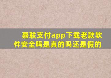 嘉联支付app下载老款软件安全吗是真的吗还是假的