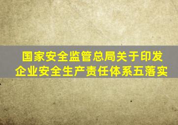 国家安全监管总局关于印发企业安全生产责任体系五落实
