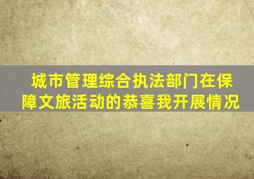 城市管理综合执法部门在保障文旅活动的恭喜我开展情况