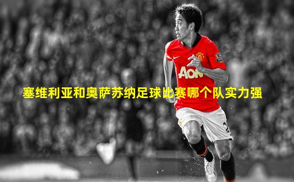 塞维利亚和奥萨苏纳足球比赛哪个队实力强