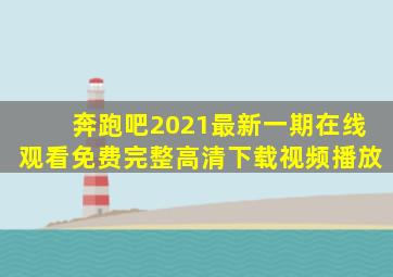 奔跑吧2021最新一期在线观看免费完整高清下载视频播放