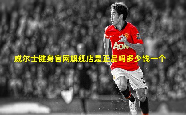 威尔士健身官网旗舰店是正品吗多少钱一个