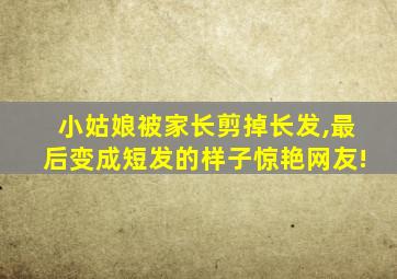 小姑娘被家长剪掉长发,最后变成短发的样子惊艳网友!