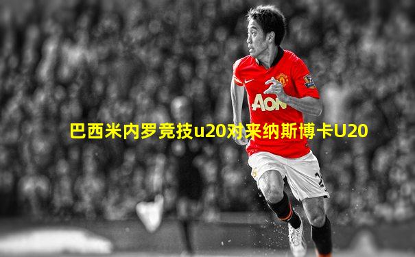 巴西米内罗竞技u20对来纳斯博卡U20