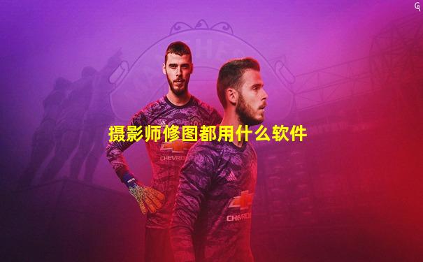 摄影师修图都用什么软件