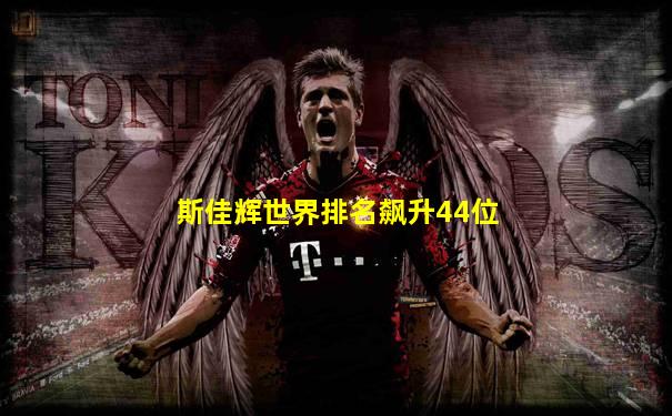 斯佳辉世界排名飙升44位