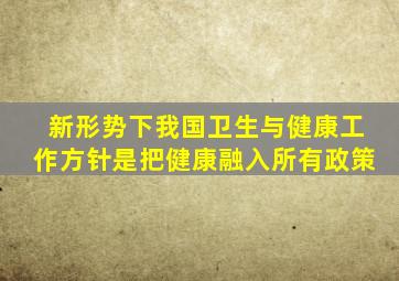 新形势下我国卫生与健康工作方针是把健康融入所有政策