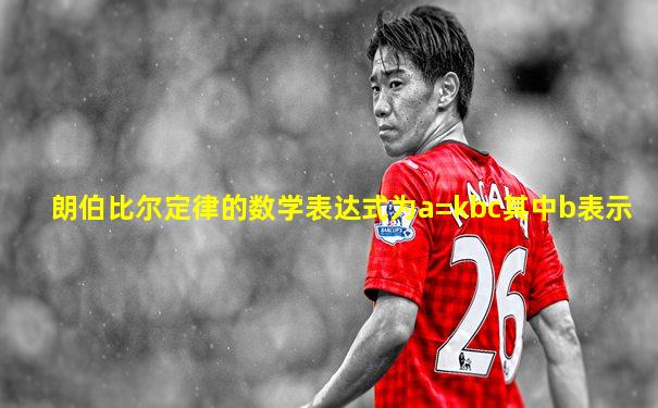 朗伯比尔定律的数学表达式为a=kbc其中b表示
