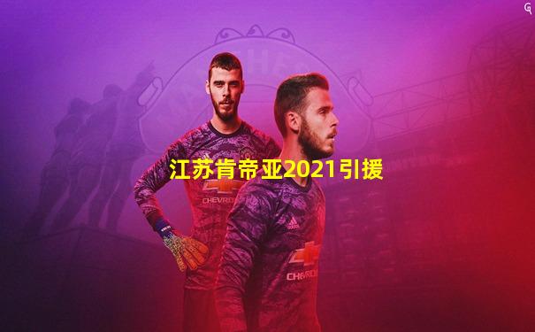 江苏肯帝亚2021引援
