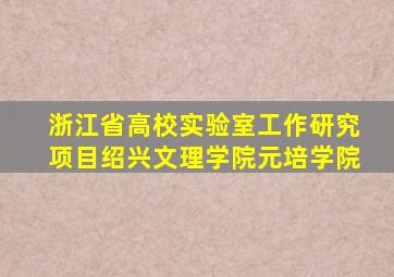 浙江省高校实验室工作研究项目绍兴文理学院元培学院