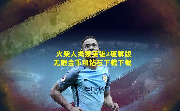 火柴人绳索英雄2破解版无限金币和钻石下载下载