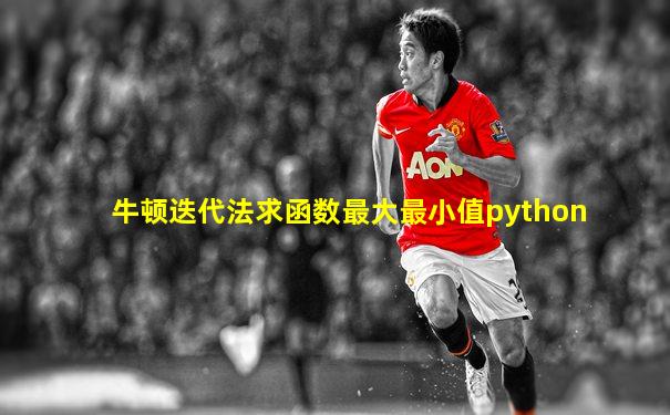 牛顿迭代法求函数最大最小值python