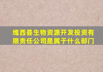 维西县生物资源开发投资有限责任公司是属于什么部门