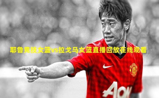 耶鲁竞技女篮vs拉戈马女篮直播回放在线观看