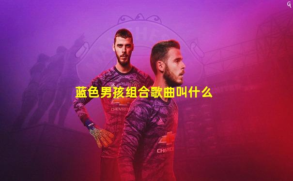 蓝色男孩组合歌曲叫什么