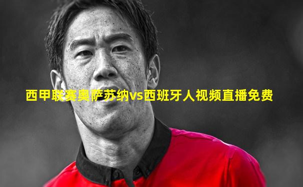 西甲联赛奥萨苏纳vs西班牙人视频直播免费