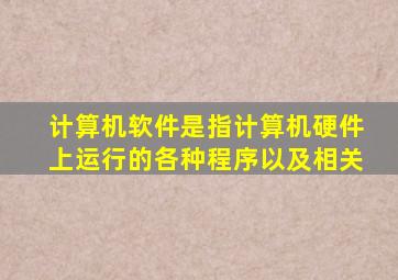 计算机软件是指计算机硬件上运行的各种程序以及相关