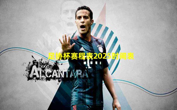 足协杯赛程表2025时间表