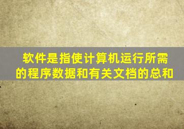 软件是指使计算机运行所需的程序数据和有关文档的总和