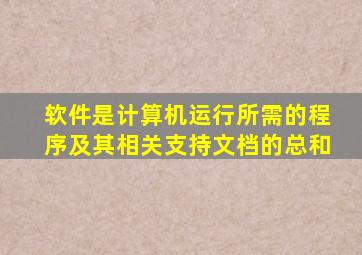 软件是计算机运行所需的程序及其相关支持文档的总和